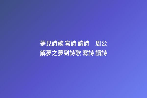 夢見詩歌 寫詩 讀詩　周公解夢之夢到詩歌 寫詩 讀詩